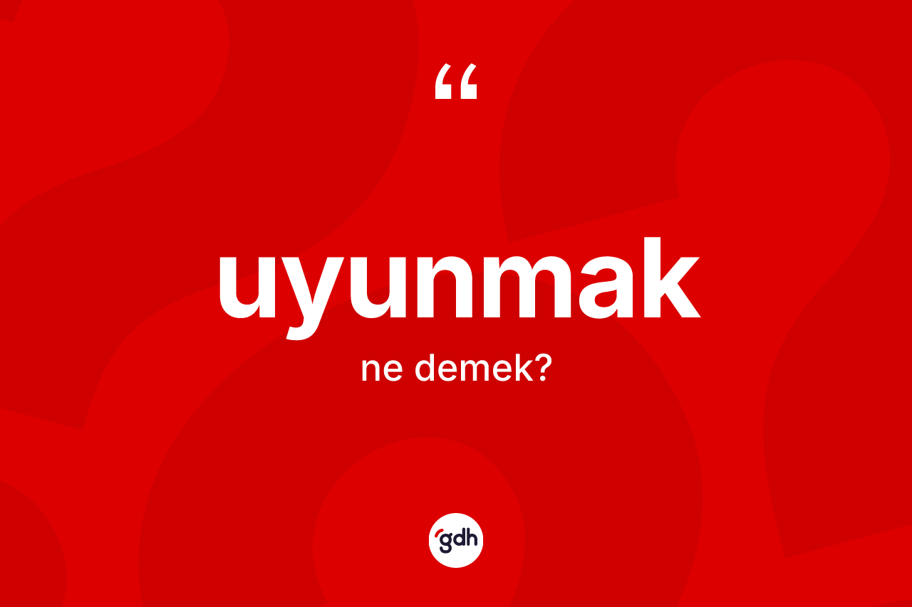 Uyunmak kelimesinin anlamı nedir? Uyunmağın TDK'ya göre anlamı nedir?