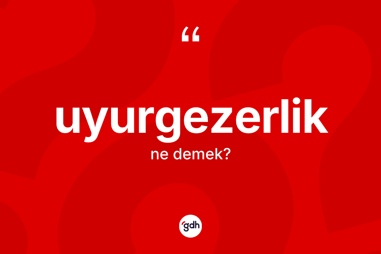 Uyurgezerlik kelimesinin tanımı nedir? Uyurgezerliğin halk arasındaki kullanımı nasıldır?