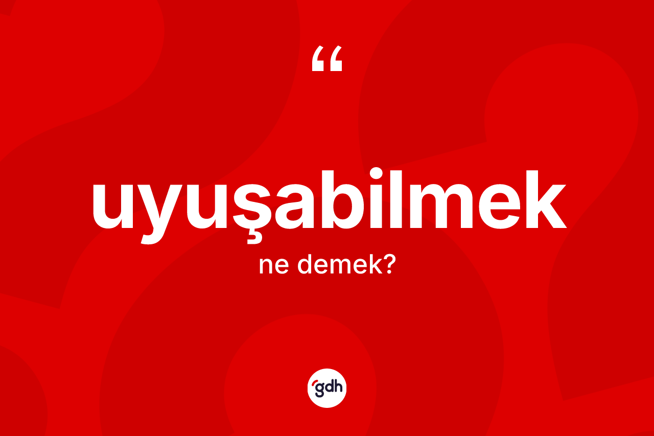 Uyuşabilmek kelimesinin anlamı nedir? Uyuşabilmeğin TDK'ya göre anlamı nedir?