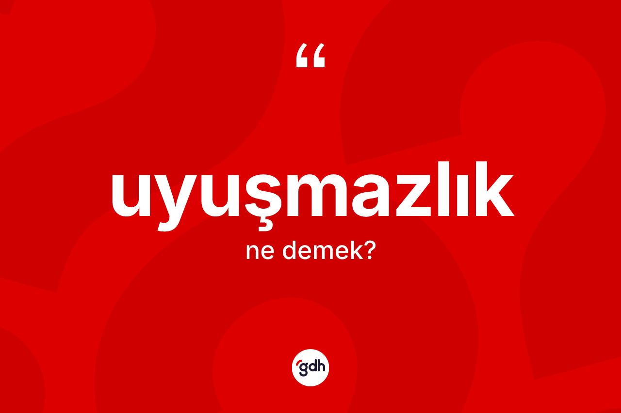 Uyuşmazlık kelimesi nedir? Uyuşmazlığın TDK'ya göre anlamı nedir?
