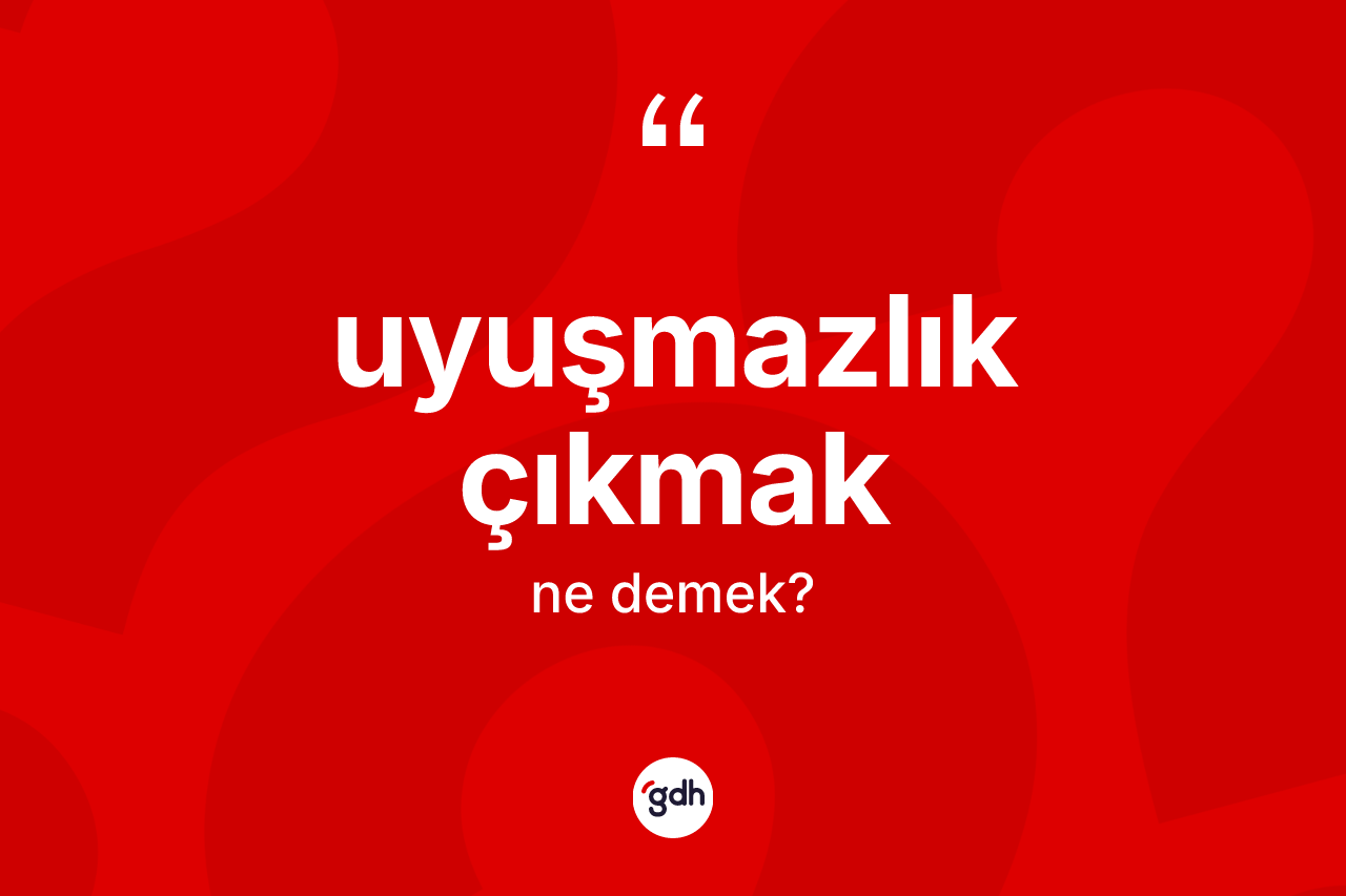 Uyuşmazlık çıkmak nedir? Uyuşmazlık çıkmak ifadesi nerede kullanılır?