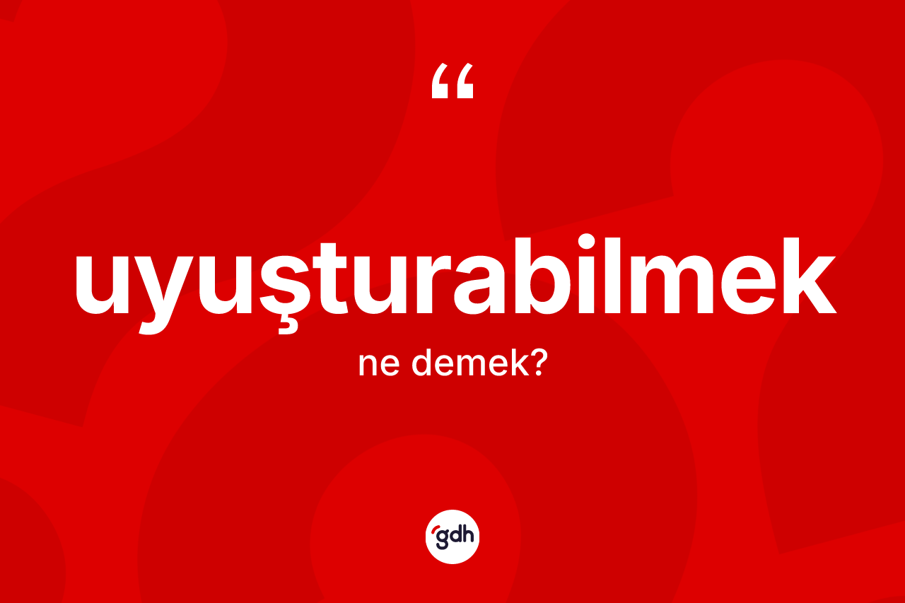 Uyuşturabilmek kelimesinin sözlükteki tanımı nedir? Uyuşturabilmeğin TDK'ya göre anlamı nedir?