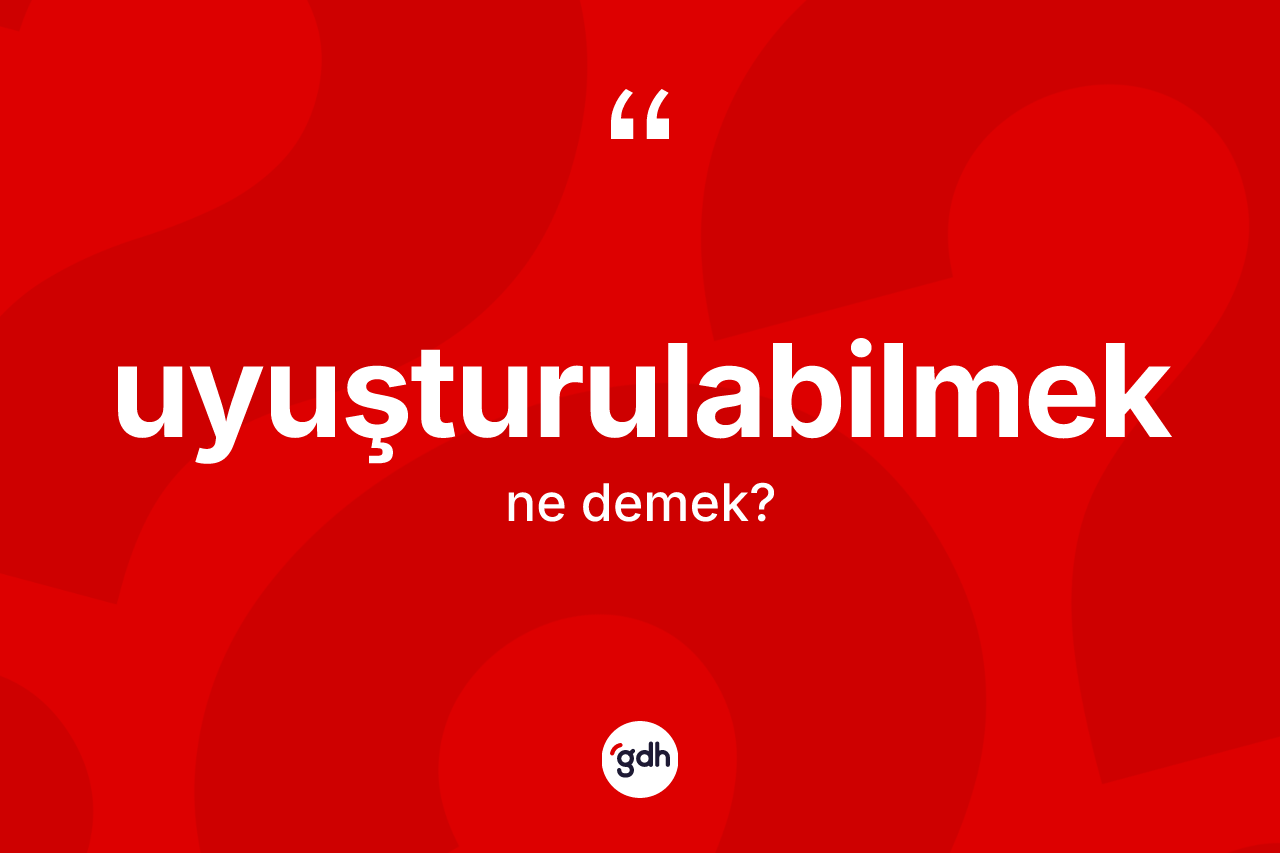 Uyuşturulabilmek nedir? Uyuşturulabilmeğin TDK'ya göre anlamı nedir?