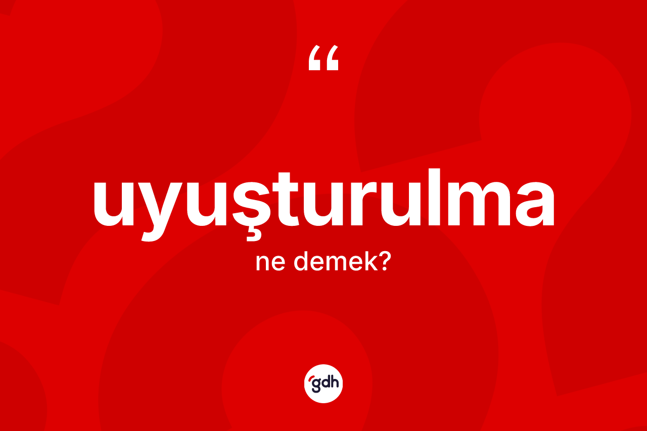 Uyuşturulma kelimesi ne demek? Uyuşturulmanın TDK'ya göre anlamı nedir?