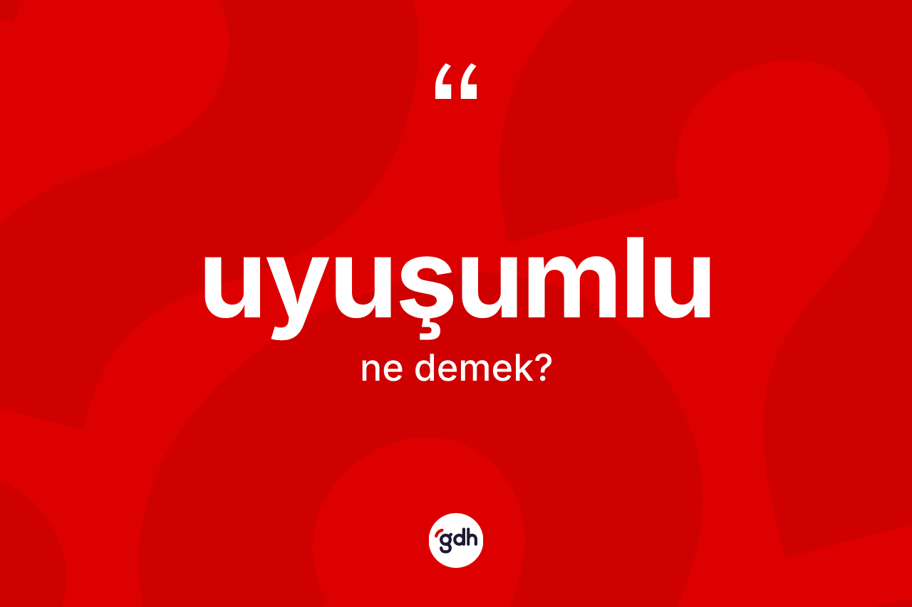 Uyuşumlu kelimesinin sözlükteki tanımı nedir? Uyuşumlunun TDK'ya göre anlamı nedir?