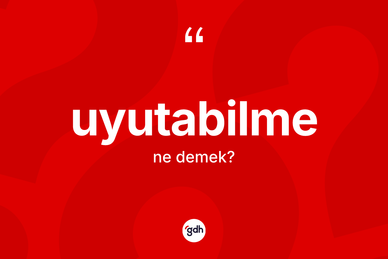 Uyutabilme kelimesinin tanımı nedir? Uyutabilmenin halk arasındaki kullanımı nasıldır?