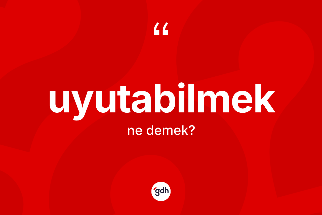 Uyutabilmek nedir? Uyutabilmeğin kısaca tanımı nedir?