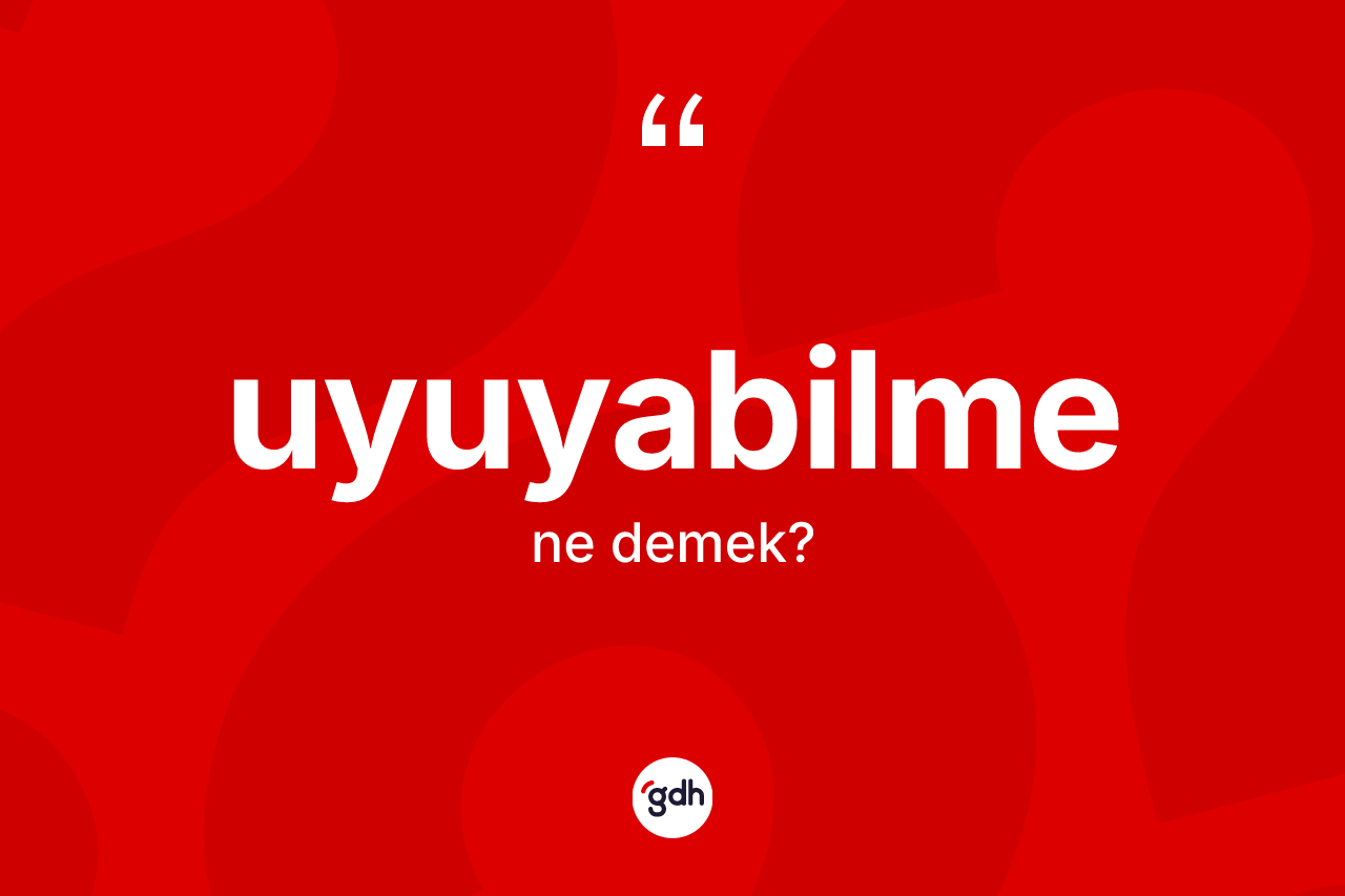 Uyuyabilme ne anlama gelir? Uyuyabilmenin TDK'ya göre anlamı nedir?