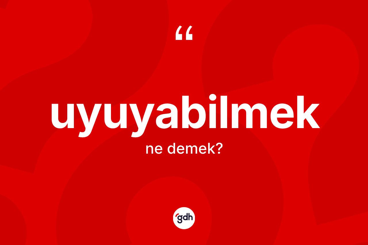 Uyuyabilmek kelimesi ne demek? Uyuyabilmeğin kısaca tanımı nedir?
