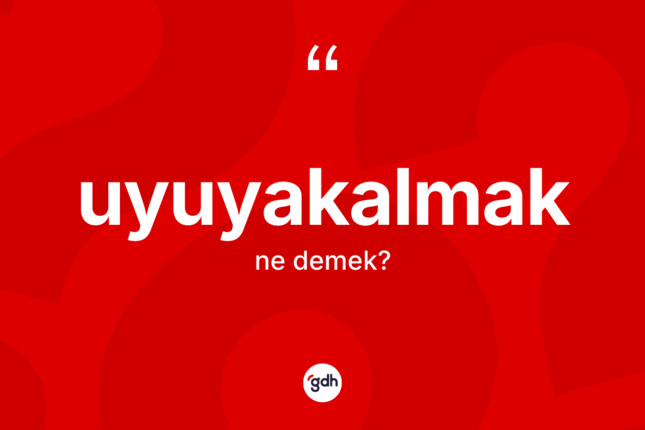 Uyuyakalmak ne anlama gelir? Uyuyakalmağın TDK'ya göre anlamı nedir?