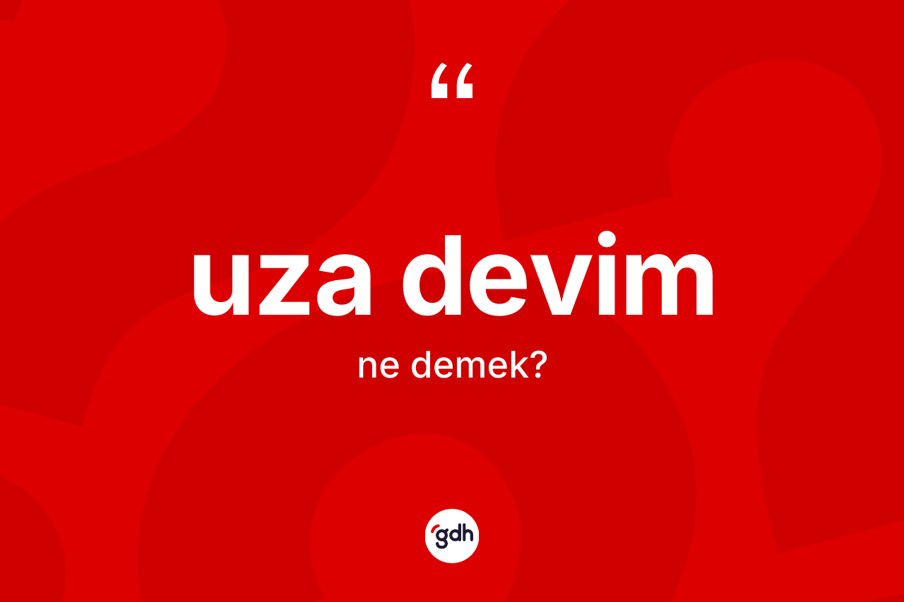 Uza devim kelimesi ne anlama gelir? Uza devim kelimesinin TDK anlamı nedir?