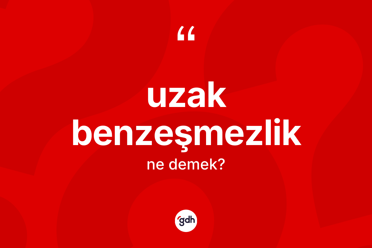 Uzak benzeşmezlik kelimesinin tanımı nedir? Uzak benzeşmezlik kelimesinin özellikleri nelerdir?
