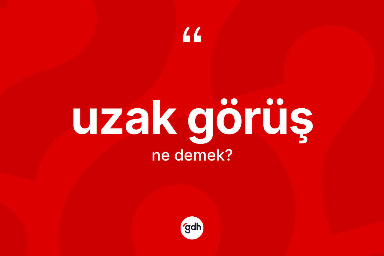 Uzak görüş kelimesinin tanımı nedir? Uzak görüşün TDK'ya göre anlamı nedir?