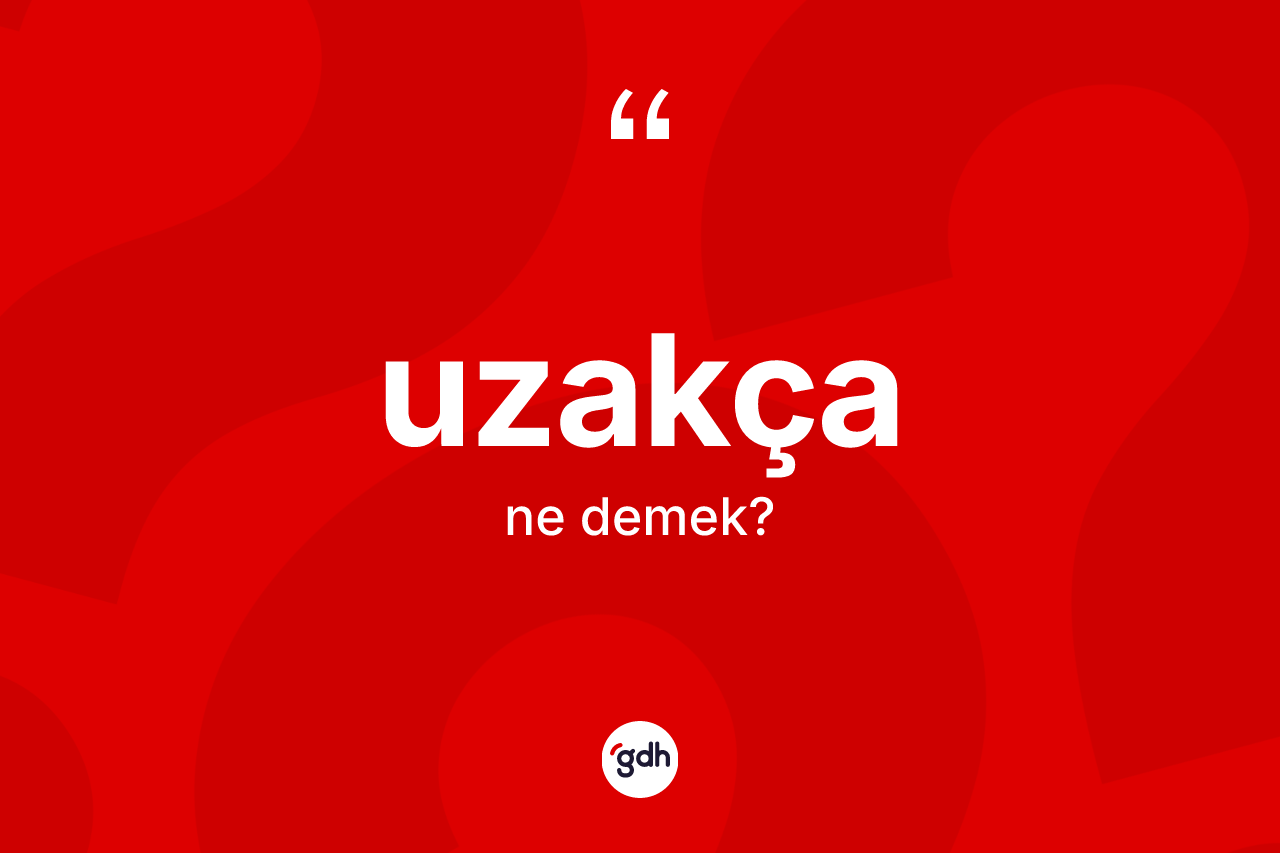 Uzakça kelimesinin tanımı nedir? Uzakçanın TDK'ya göre anlamı nedir?