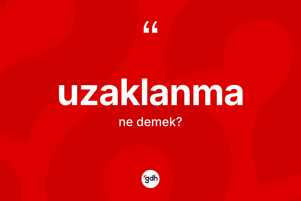 Uzaklanma kelimesinin tanımı nedir? Uzaklanmanın TDK'ya göre anlamı nedir?