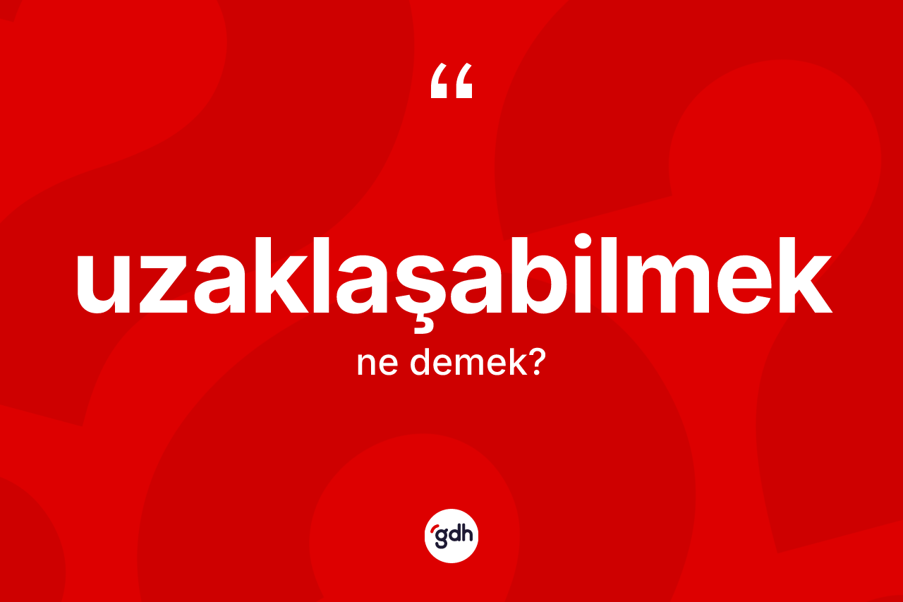 Uzaklaşabilmek nedir? Uzaklaşabilmeğin TDK'ya göre anlamı nedir?