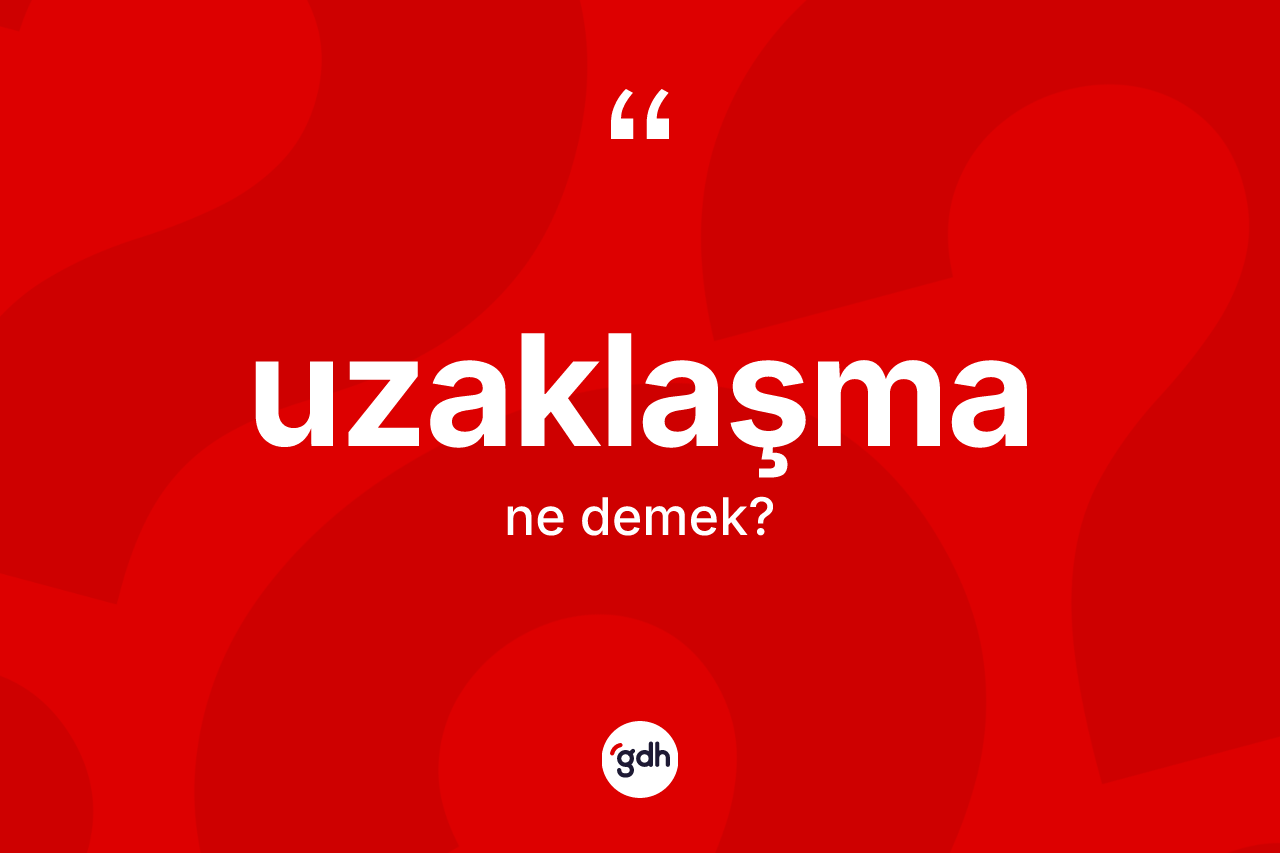 Uzaklaşma kelimesinin sözlükteki tanımı nedir? Uzaklaşma kelimesinin özellikleri nelerdir?