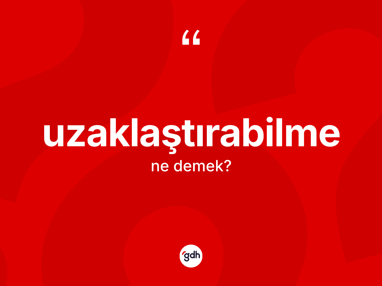 Uzaklaştırabilme kelimesinin sözlükteki tanımı nedir? Uzaklaştırabilmenin TDK'ya göre anlamı nedir?