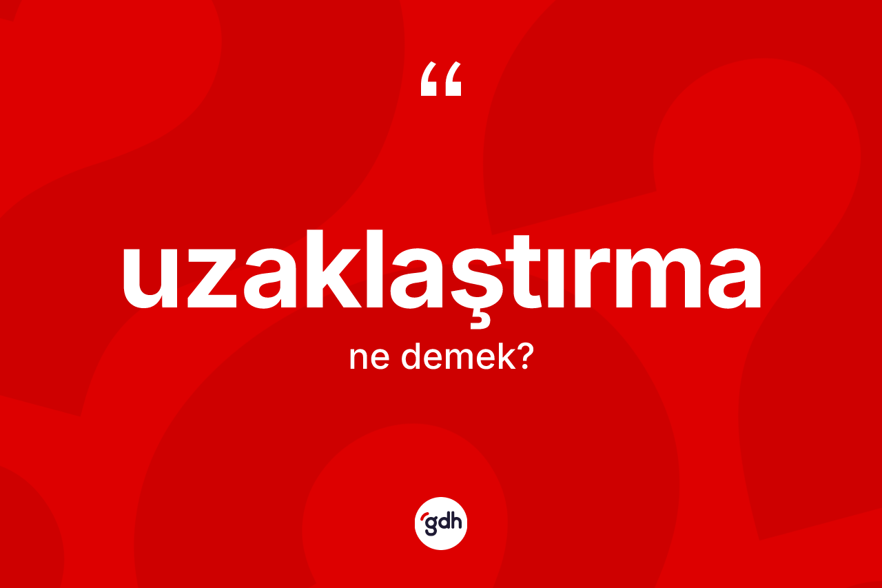 Uzaklaştırma kelimesinin tanımı nedir? Uzaklaştırma kelimesinin TDK anlamı nedir?