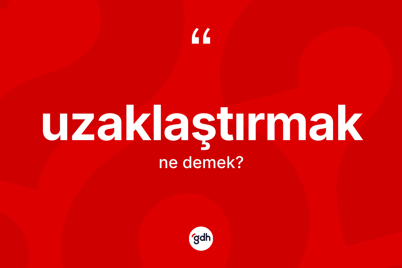 Uzaklaştırmak ne demek? Uzaklaştırmak kelimesinin kaç farklı anlamı var?