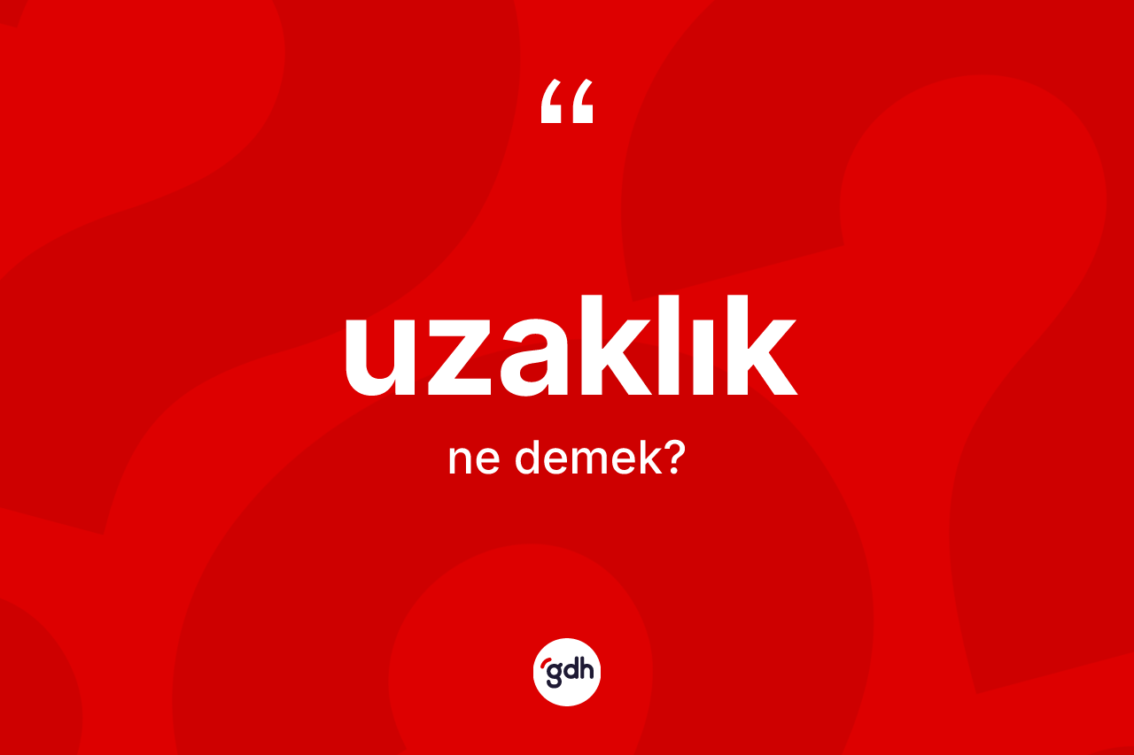 Uzaklık ne anlama gelir? Uzaklığın TDK'ya göre anlamı nedir?