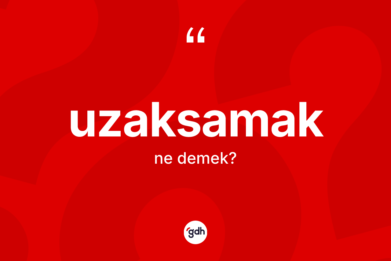 Uzaksamak nedir? Uzaksamak kelimesinin özellikleri nelerdir?