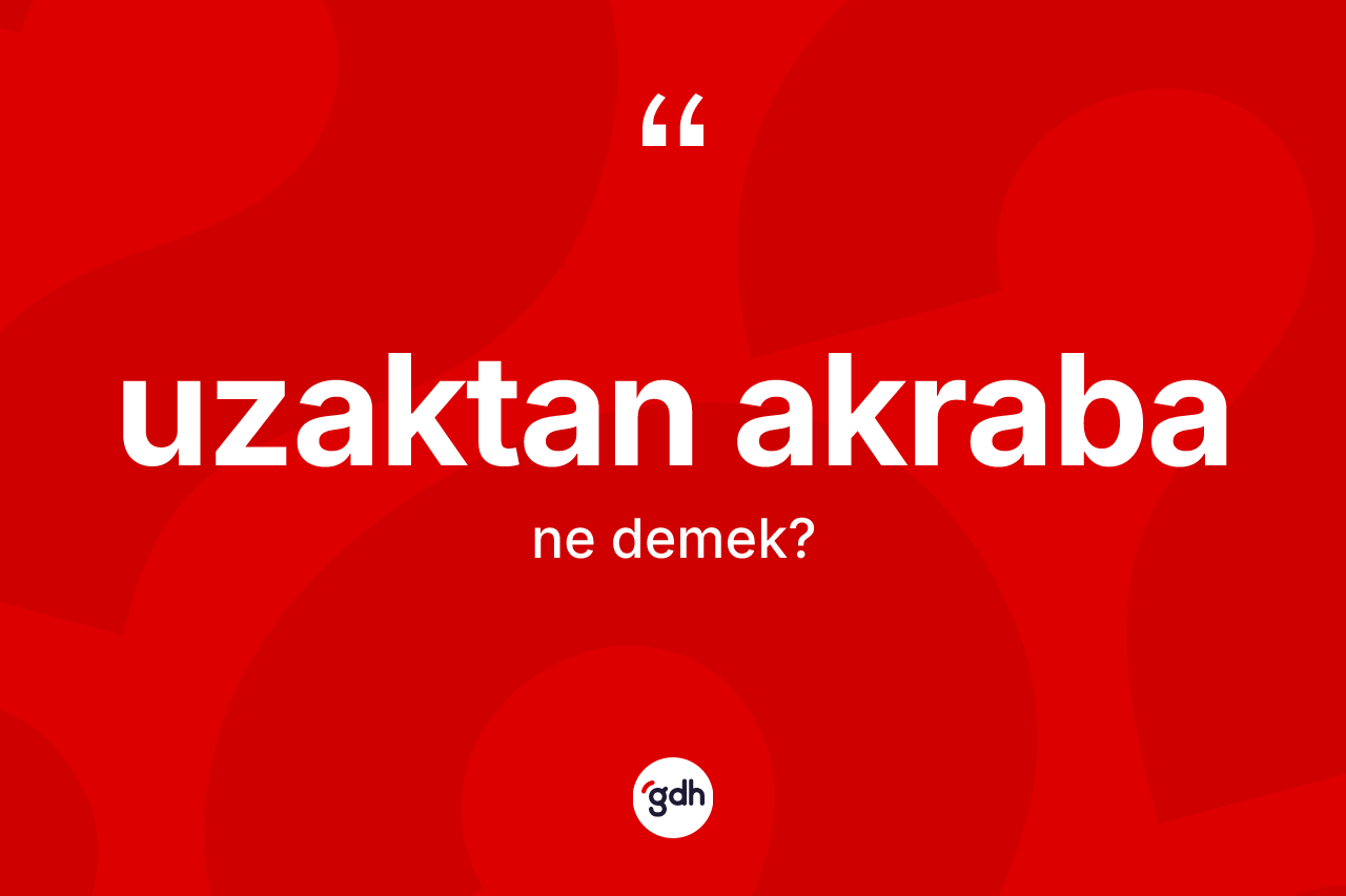 Uzaktan akraba kelimesi ne anlama gelir? Uzaktan akraba kelimesinin kaç farklı anlamı var?