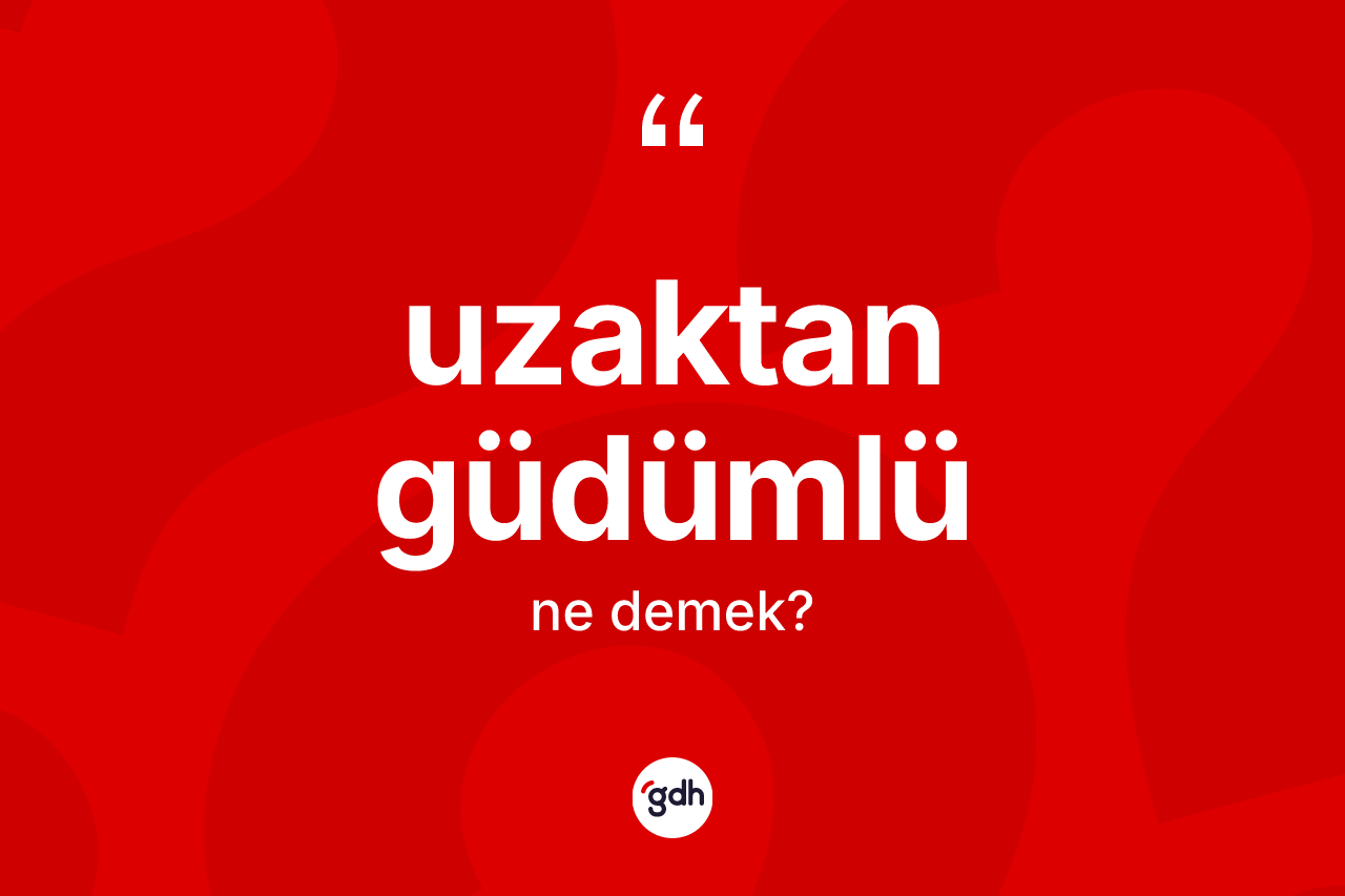 Uzaktan güdümlü kelimesinin sözlükteki tanımı nedir? Uzaktan güdümlünün halk arasındaki kullanımı nasıldır?