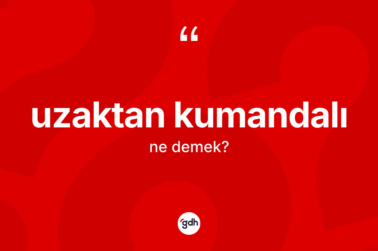 Uzaktan kumandalı kelimesinin tanımı nedir? Uzaktan kumandalı kelimesinin TDK anlamı nedir?