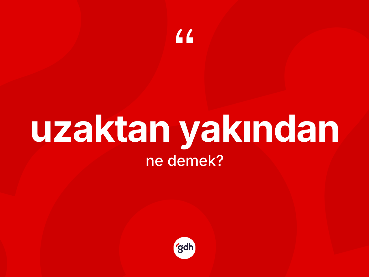 Uzaktan yakından ne anlama gelir? Uzaktan yakındanın sözlükteki anlamı nedir?