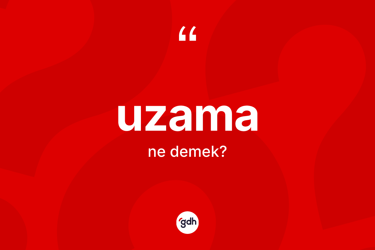 Uzama kelimesi nedir? Uzama kelimesinin TDK anlamı nedir?