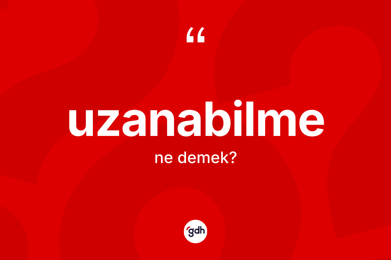 Uzanabilme kelimesinin anlamı nedir? Uzanabilmenin TDK'ya göre anlamı nedir?