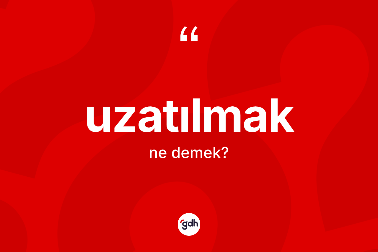 Uzatılmak kelimesinin anlamı nedir? Uzatılmağın halk arasındaki kullanımı nasıldır?
