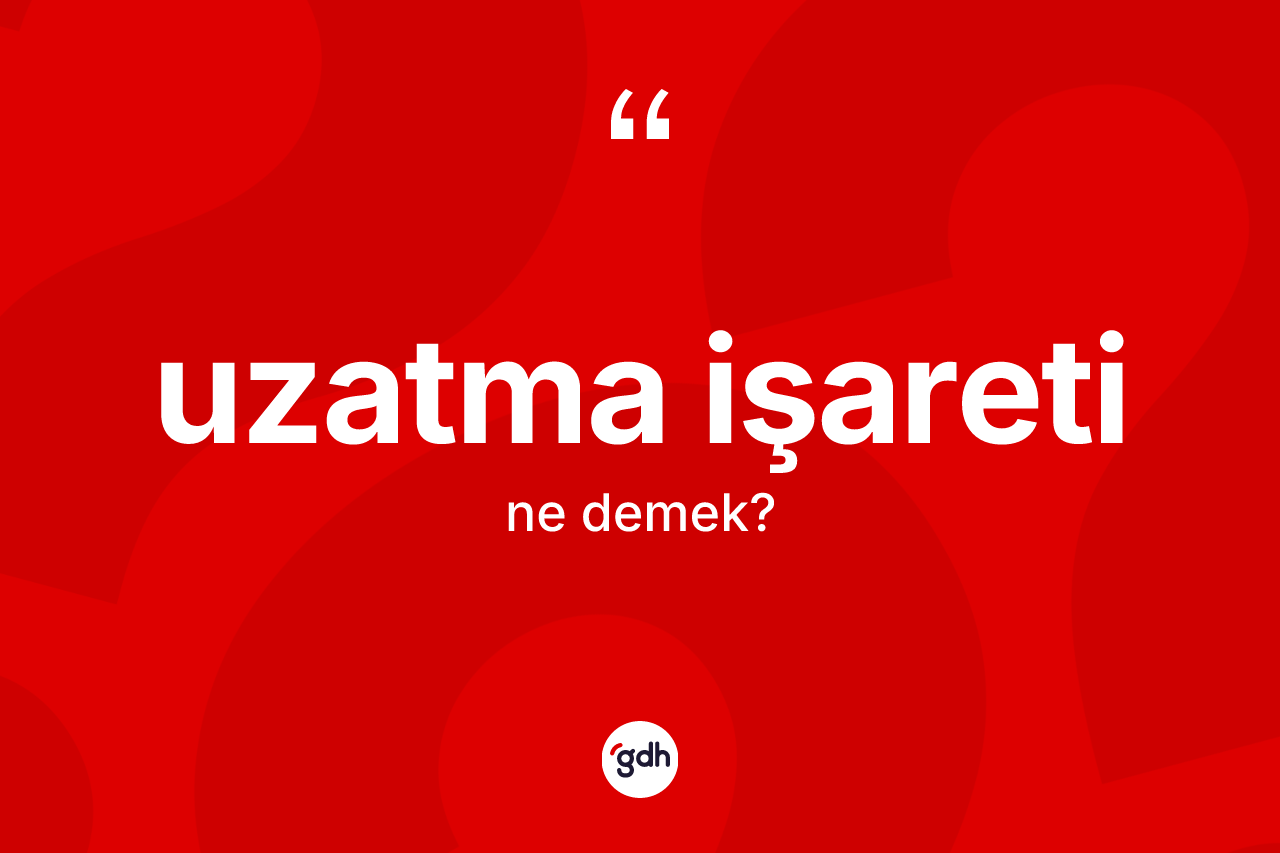 Uzatma işareti ne demek? Uzatma işareti kelimesinin TDK'ya göre açıklaması nedir?