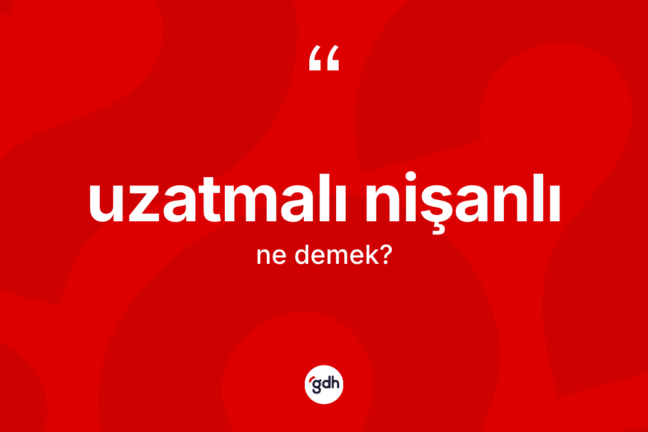 Uzatmalı nişanlı kelimesi ne demek? Uzatmalı nişanlının kısaca tanımı nedir?