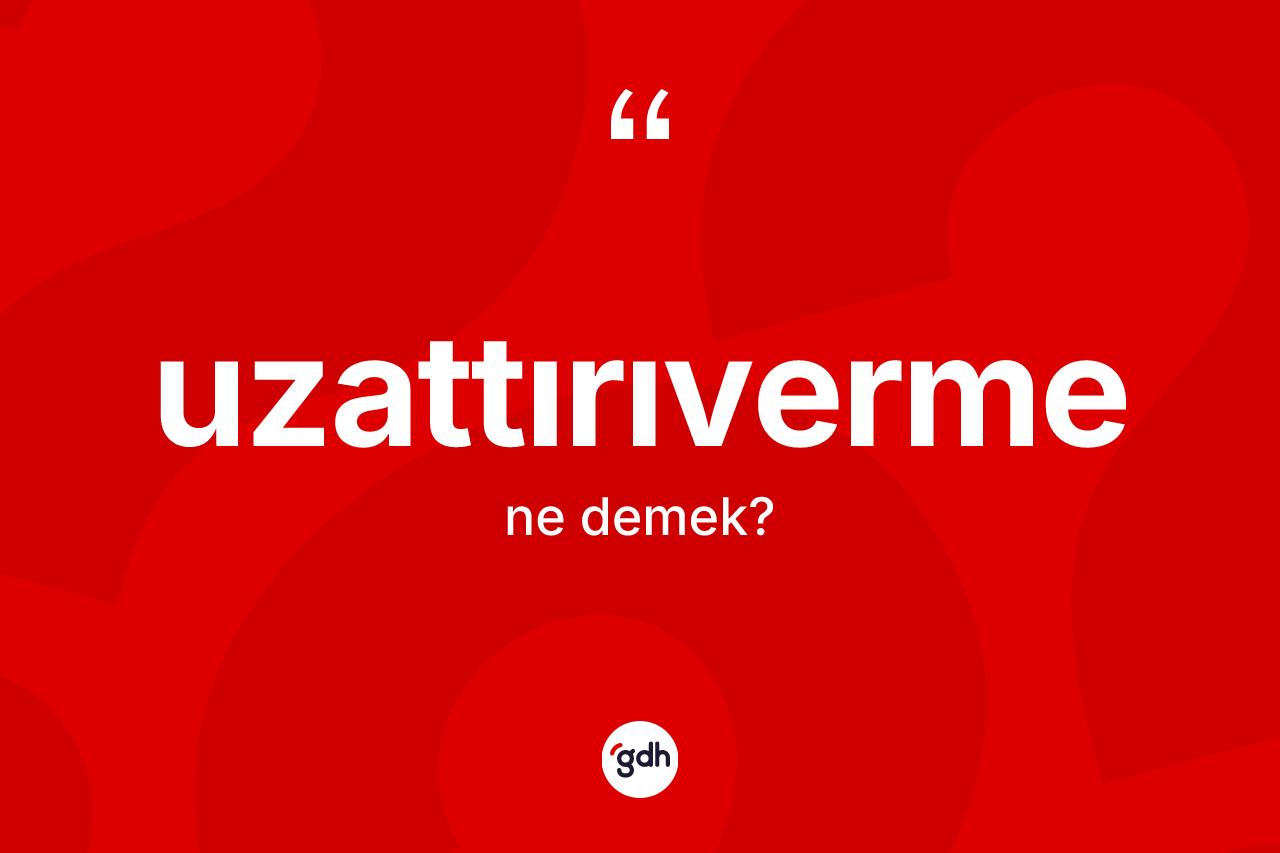 Uzattırıverme nedir? Uzattırıvermenin TDK'ya göre anlamı nedir?