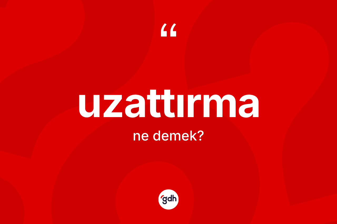 Uzattırma kelimesi nedir? Uzattırma kelimesinin kaç farklı anlamı var?