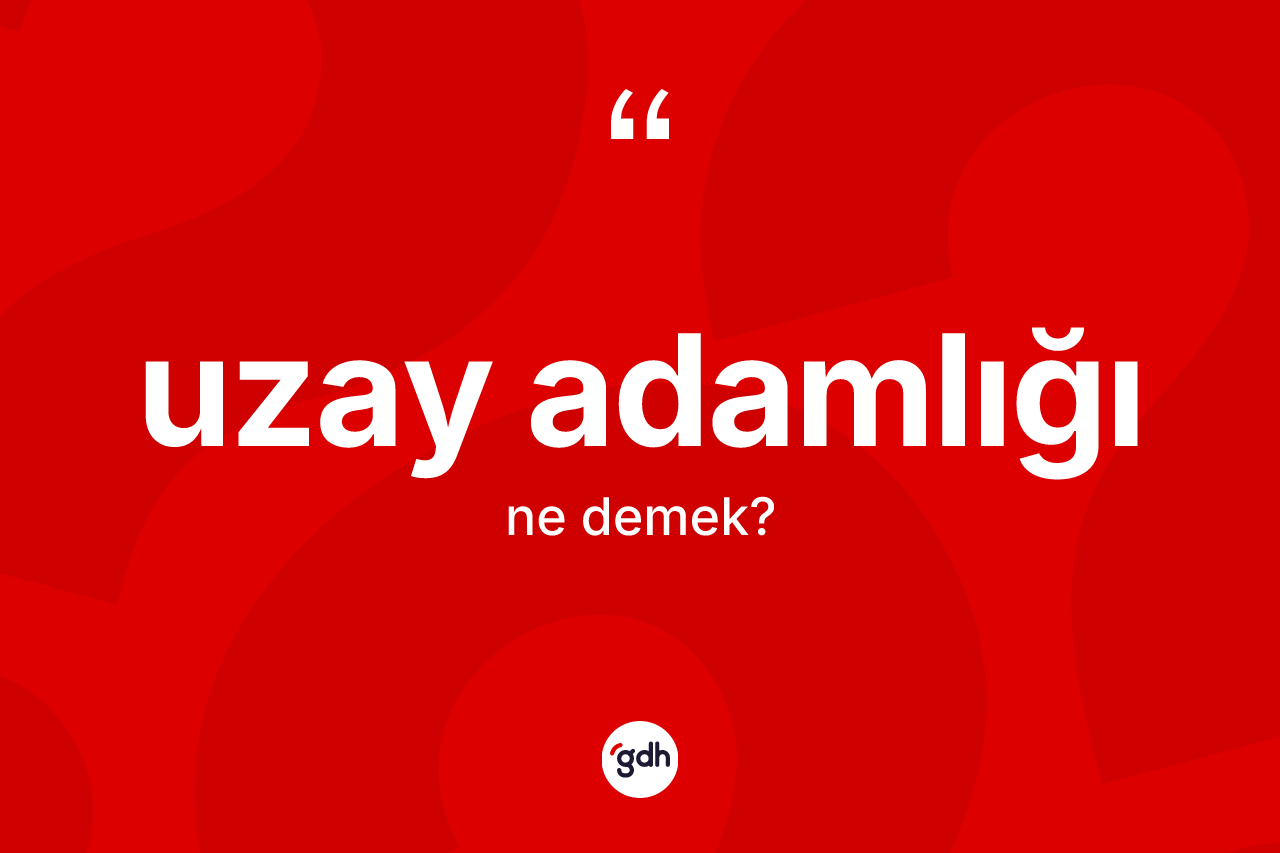 Uzay adamlığı kelimesinin tanımı nedir? Uzay adamlığının halk arasındaki kullanımı nasıldır?