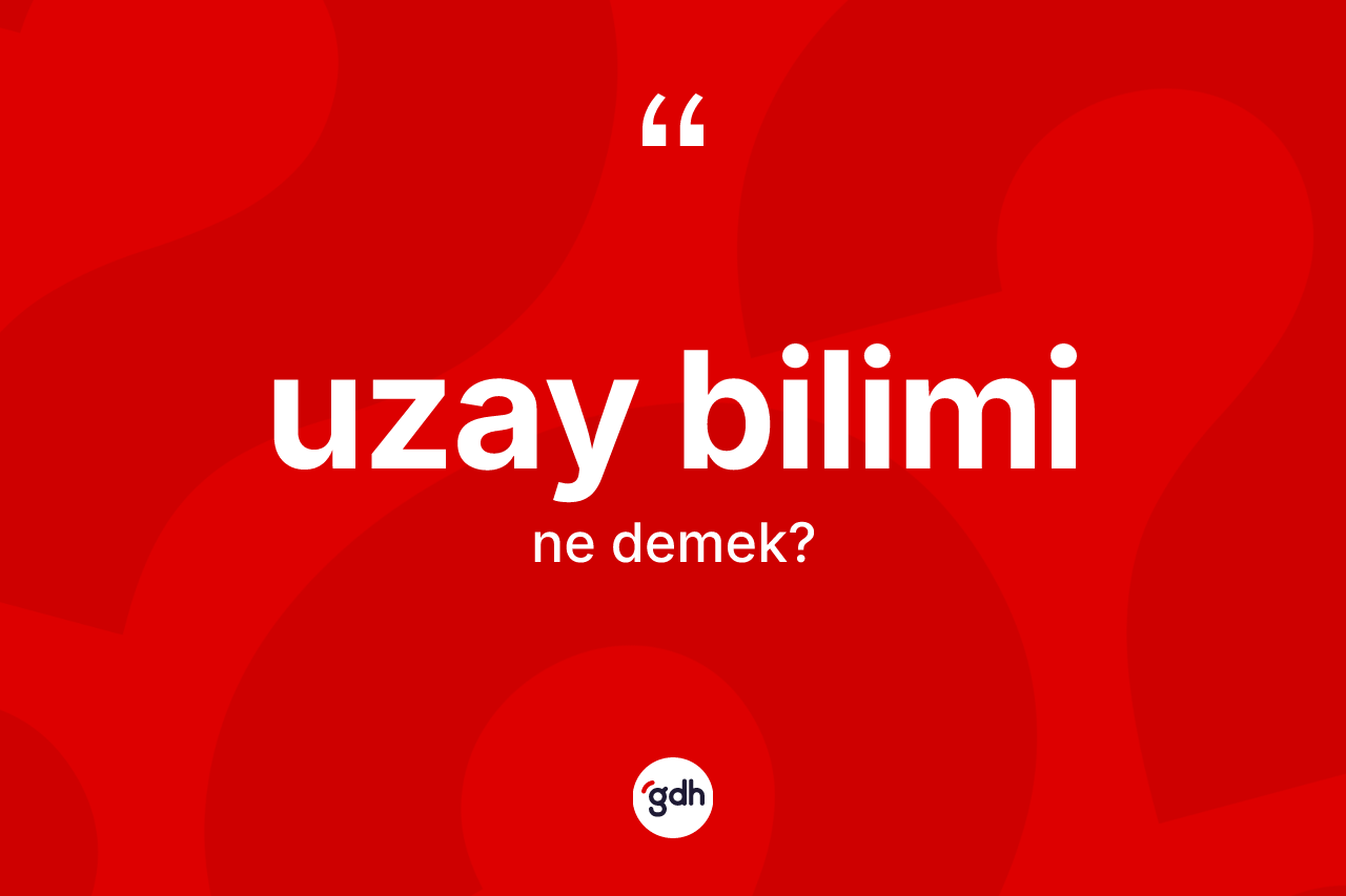 Uzay bilimi kelimesi nedir? Uzay biliminin TDK'ya göre anlamı nedir?