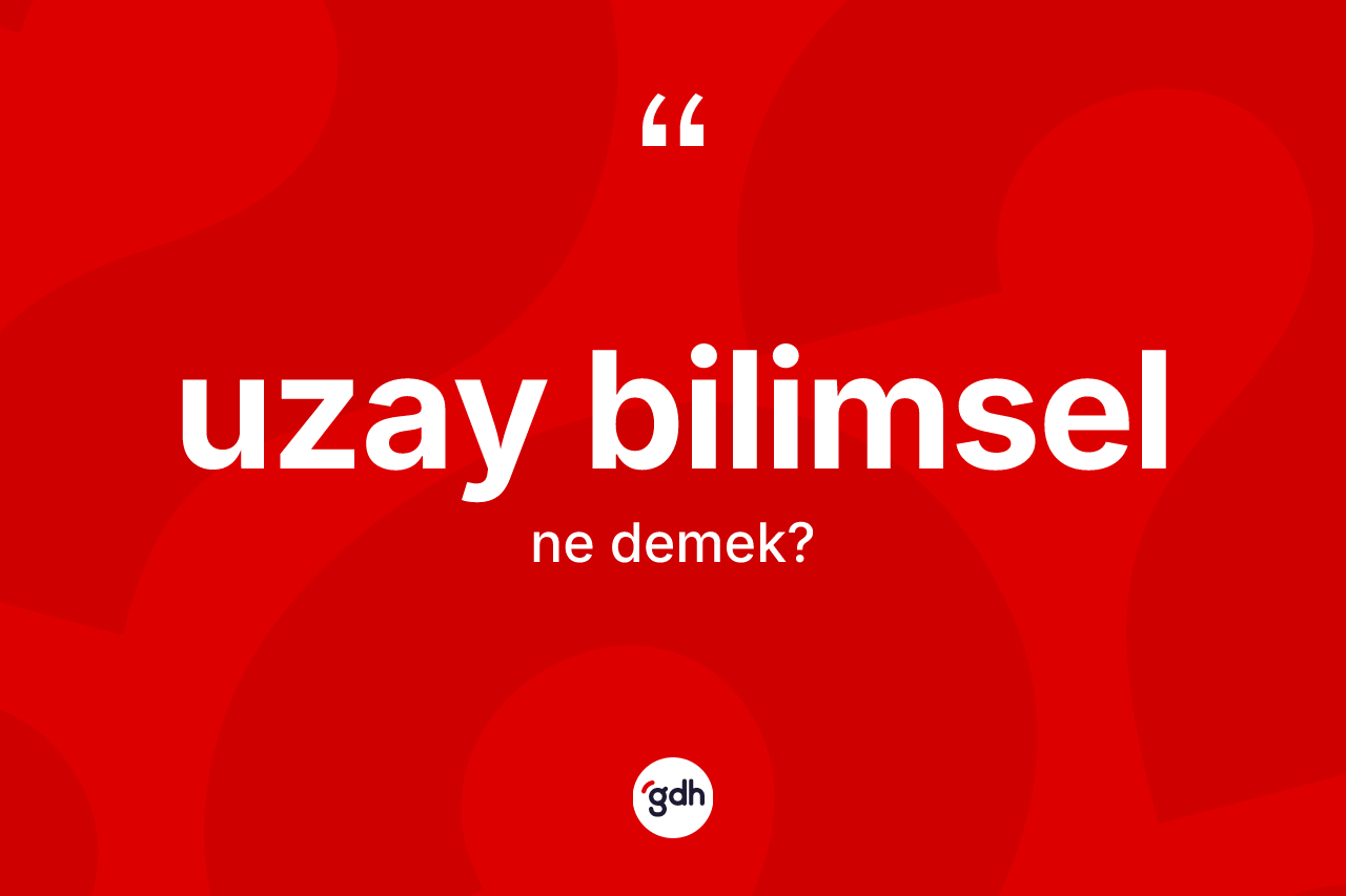 Uzay bilimsel kelimesinin sözlükteki tanımı nedir? Uzay bilimselin kısaca tanımı nedir?