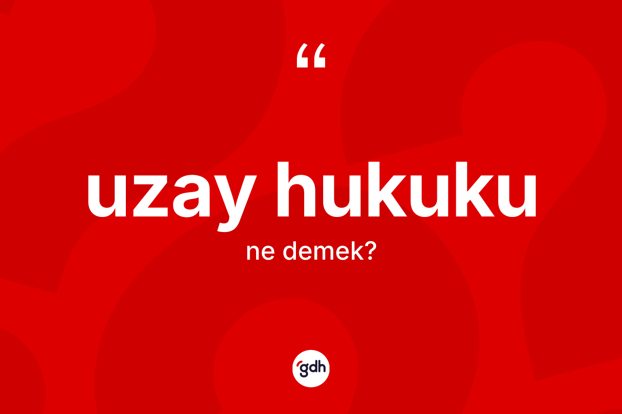 Uzay hukuku kelimesi ne demek? Uzay hukukunun sözlükteki anlamı nedir?