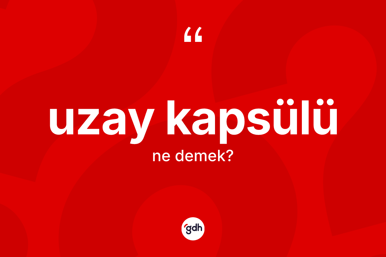 Uzay kapsülü kelimesinin sözlükteki tanımı nedir? Uzay kapsülünün TDK'ya göre anlamı nedir?