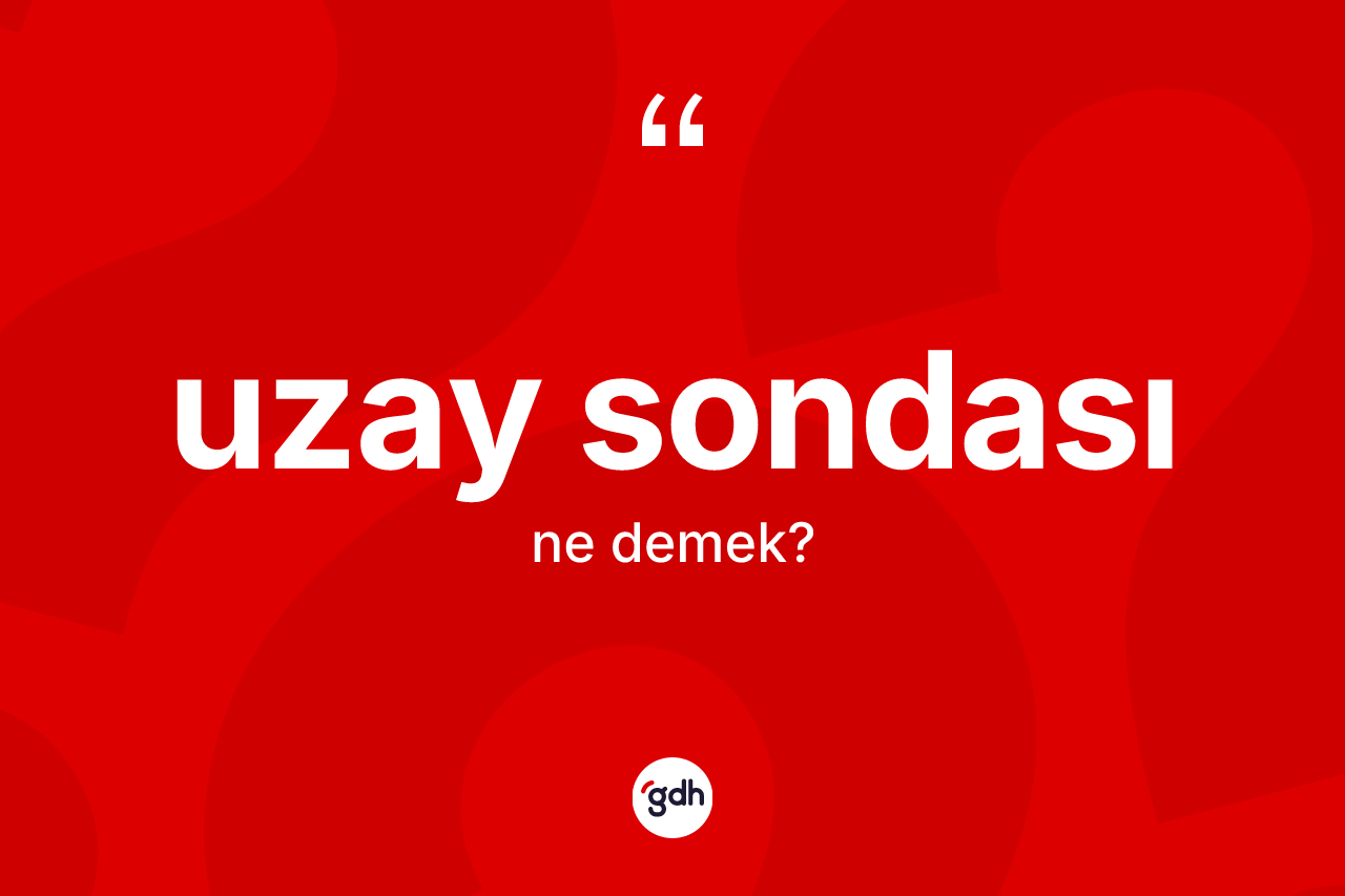 Uzay sondası kelimesi nedir? Uzay sondası kelimesinin TDK anlamı nedir?