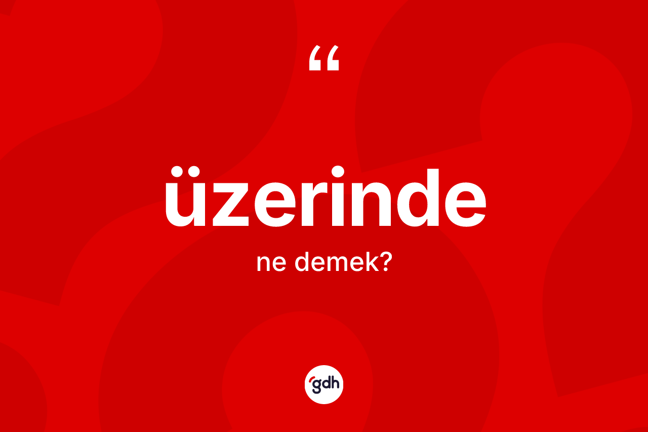 Üzerinde kelimesi nedir? Üzerindenin kısaca tanımı nedir?