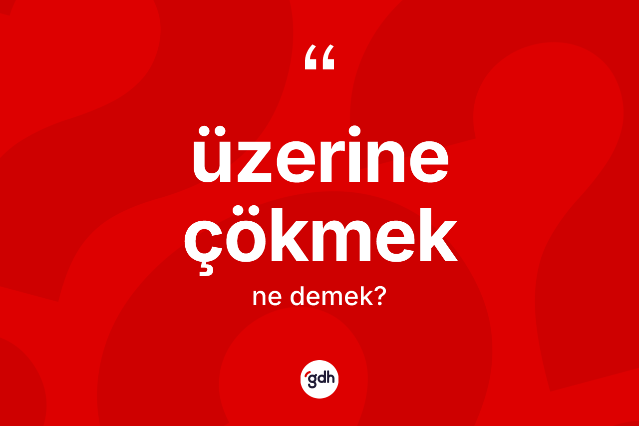 Üzerine çökmek ifadesinin tanımı nedir? Üzerine çökmek ifadesi nerede kullanılır?