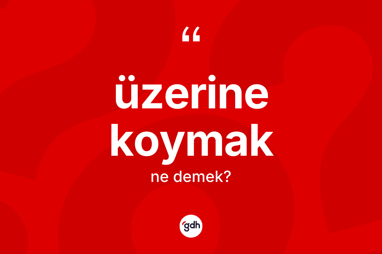 Üzerine koymak ifadesinin tanımı nedir? Üzerine koymak ifadesi nerede kullanılır?