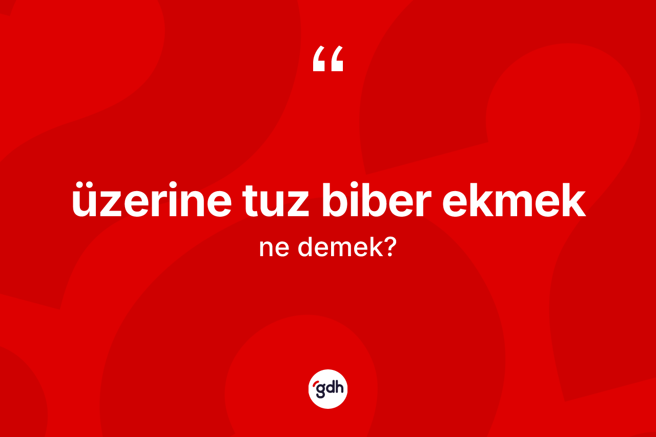 Üzerine tuz biber ekmek ifadesinin kısaca tanımı nedir? Üzerine tuz biber ekmek sözü hangi durumlarda kullanılır?