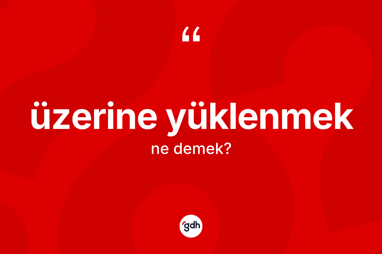 Üzerine yüklenmek ifadesinin anlamı nedir? Üzerine yüklenmek ifadesi nerede kullanılır?