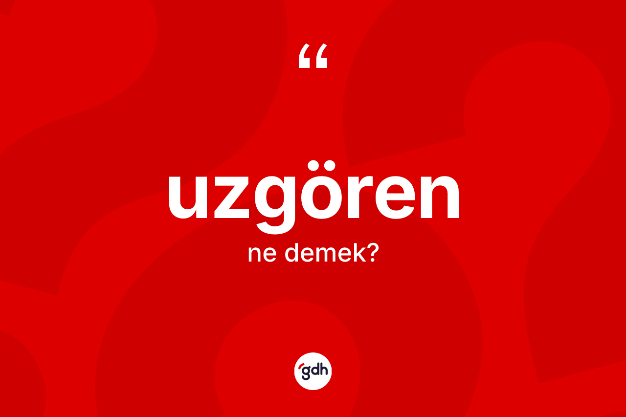 Uzgören ne anlama gelir? Uzgörenin TDK'ya göre anlamı nedir?