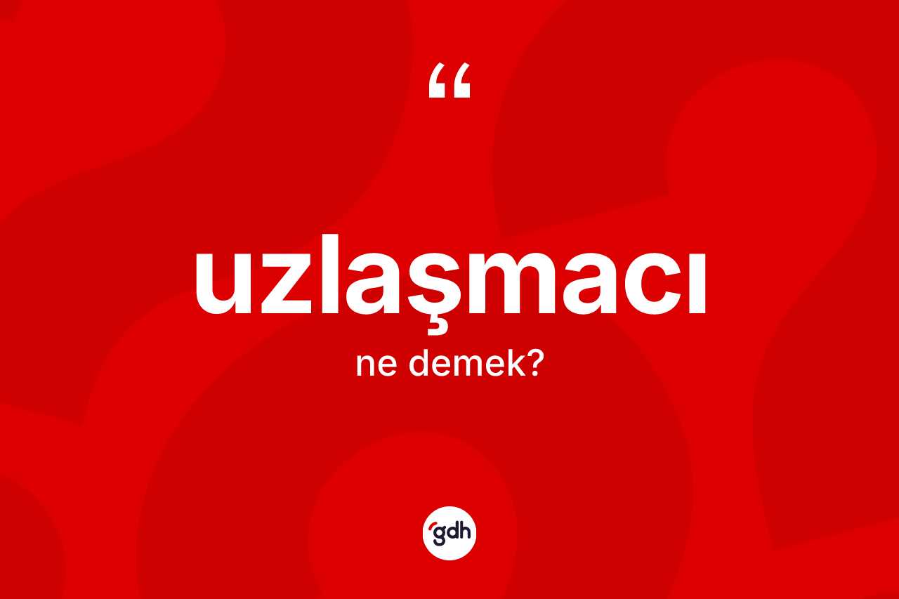 Uzlaşmacı kelimesi nedir? Uzlaşmacı kelimesinin kaç farklı anlamı var?